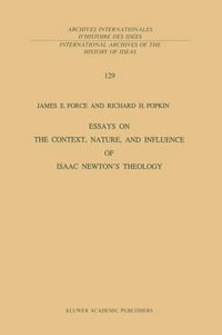 Essays on the Context, Nature, and Influence of Isaac Newton's Theology : International Archives of the History of Ideas / Archives Internationales d'Histoire des Idees - J.E. Force