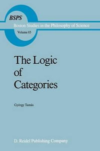 The Logic of Categories : Boston Studies in the Philosophy and History of Science - Gyorgy TamÃ¡s