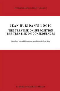 Jean Buridan's Logic : The Treatise on Supposition The Treatise on Consequences - P. King