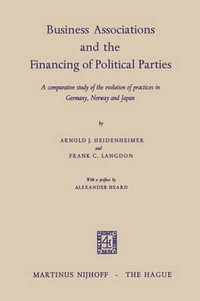 Business Associations and the Financing of Political Parties : A Comparative Study of the Evolution of Practices in Germany, Norway and Japan - Arnold J. Heidenheimer