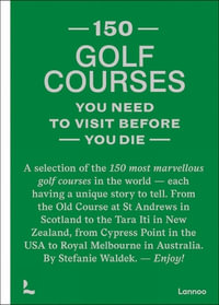 150 Golf Courses You Need to Visit Before You Die : A Selection of the 150 Most Marvelous Golf Courses in the World - Stefanie Waldek