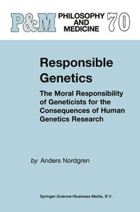 Responsible Genetics : The Moral Responsibility of Geneticists for the Consequences of Human Genetics Research - A. Nordgren