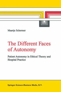 The Different Faces of Autonomy : Patient Autonomy in Ethical Theory and Hospital Practice - M. Schermer