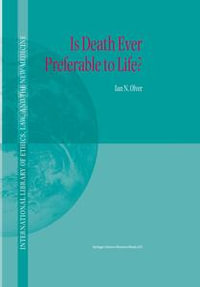 Is Death Ever Preferable to Life? : International Library of Ethics, Law, and the New Medicine : Book 14 - Ian Olver