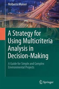 A Strategy for Using Multicriteria Analysis in Decision-Making : A Guide for Simple and Complex Environmental Projects - Nolberto Munier