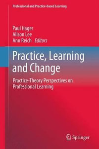 Practice, Learning and Change : Practice-Theory Perspectives on Professional Learning - Paul Hager