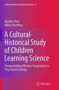 A Cultural-Historical Study of Children Learning Science : Foregrounding Affective Imagination in Play-based Settings - Marilyn Fleer