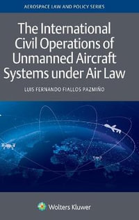 The International Civil Operations of Unmanned Aircraft Systems under Air Law : Aerospace Law and Policy - Luis Fernando Fiallos Pazmino