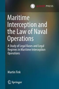 Maritime Interception and the Law of Naval Operations : A Study of Legal Bases and Legal Regimes in Maritime Interception Operations - Martin Fink