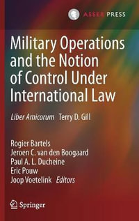 Military Operations and the Notion of Control Under International Law : Liber Amicorum Terry D. Gill - Rogier Bartels