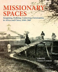 Missionary Spaces : Imagining, Building, Contesting Christianities in Africa and China, 1840-1960 - Thomas Coomans