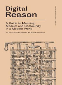 Digital Reason : A Guide to Meaning, Medium and Community in a Modern World - Jan Baetens