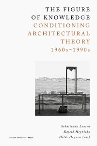 The Figure of Knowledge : Conditioning Architectural Theory, 1960s - 1990s - Sebastiaan Loosen