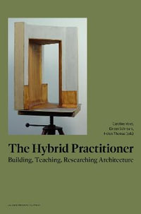 The Hybrid Practitioner : Building, Teaching, Researching Architecture - Caroline Voet