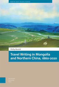 Travel Writing in Mongolia and Northern China, 1860-2020 : North East Asian Studies - Phillip Marzluf