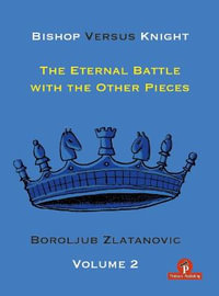 Bishop Versus Knight - The Eternal Battle With The Other Pieces - Boroljub Zlatanovic