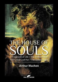 The House of Souls : A Fragment of Life / The White People / The Great God Pan / The Inmost Light - Arthur Machen