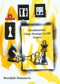 Fundamental Chess Strategy in 100 Games - Boroljub Zlatanovic