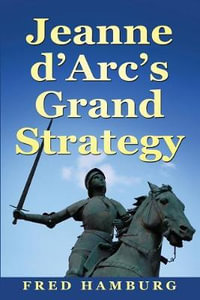 Jeanne d'Arc's Grand Strategy - Fred Hamburg