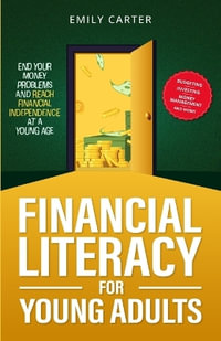 Financial Literacy for Young Adults : End Your Money Problems and Reach Financial Independence at a Young Age with Brilliant Budgeting, Profitable Inve - Emily Carter