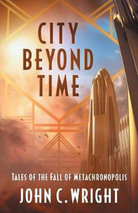 City Beyond Time : Tales of the Fall of Metachronopolis - John C. Wright