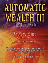 Automatic Wealth III : The Attractor Factor - Including: The Power of Your Subconscious Mind, How to Attract Money by Joseph Murphy, the Law - William Walker Atkinson