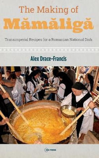 The Making of Mămăligă : Transimperial Recipes for a Romanian National Dish - Alex Drace-Francis