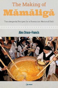 The Making of Mămăligă : Transimperial Recipes for a Romanian National Dish - Alex Drace-Francis