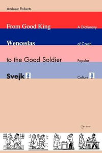 From Good King Wenceslas to the Good Soldier Å vejk : A Dictionary of Czech Popular Culture - Andrew Roberts