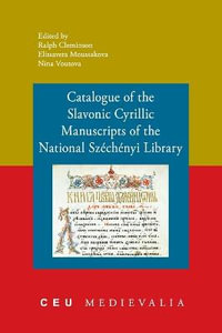 Catalogue of the Slavonic Cyrillic Manuscripts of the National Szechenyi Library : Ceu Medievalia - Ralph Cleminson