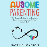 Ausome Parenting : The Guide to Endless Love, Emotional Support, and Acceptance for Your Autistic Child - Natalie Loveson