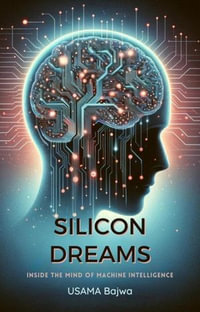 Silicon Dreams : Inside the Mind of Machine Intelligence - Usama Bajwa