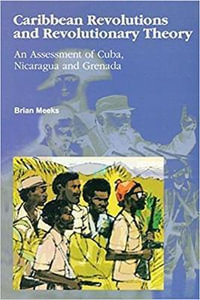 Caribbean Revolutions and Revolutionary Theory : An Assessment of Cuba, Nicaragua and Grenada - Brian Meeks