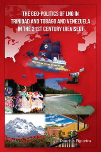 The Geo-Politics of LNG in Trinidad and Tobago and Venezuela in the 21st Century (Revised) - Daurius Figueira