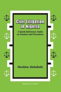 Civil Litigation in Nigeria. A Quick Reference Guide to Practice and Procedure - Ibrahim Abdullahi