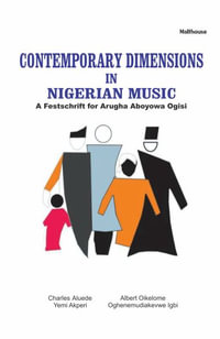 Contemporary Dimensions in Nigerian Music : A Festschrift for Arugha Aboyowa Ogisi - Charles Aluede