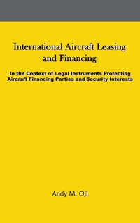 International Aircraft Leasing and Financing : In the Context of Legal Instruments Protecting Aircraft Financing Parties and Security Interests - Andy Oji