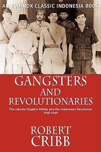 Gangsters and Revolutionaries : The Jakarta People's Militia and the Indonesian Revolution 1945-1949 - Robert Cribb