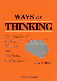 Ways of Thinking : The Limits of Rational Thought and Artificial Intelligence : The Limits of Rational Thought and Artificial Intelligence - L MERO