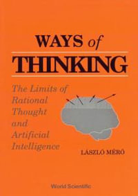 Ways of Thinking : The Limits of Rational Thought and Artificial Intelligence : The Limits of Rational Thought and Artificial Intelligence - L MERO