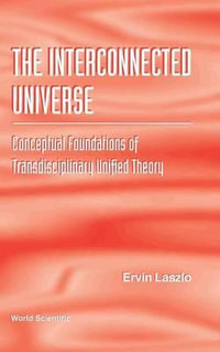 The Interconnected Universe : Conceptual Foundations of Transdiciplinary Unified Theory : Conceptual Foundations of Transdiciplinary Unified Theory - Ervin Laszlo