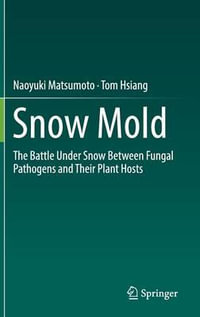 Snow Mold : The Battle Under Snow Between Fungal Pathogens and Their Plant Hosts - Naoyuki Matsumoto