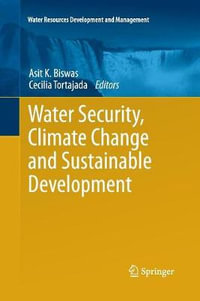 Water Security, Climate Change and Sustainable Development : Water Resources Development and Management - Asit K. Biswas