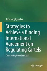 Strategies to Achieve a Binding International Agreement on Regulating Cartels : Overcoming Doha Standstill - John Sanghyun Lee