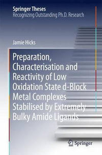 Preparation, Characterisation and Reactivity of Low Oxidation State d-Block Metal Complexes Stabilised by Extremely Bulky Amide Ligands : Springer Theses - Jamie Hicks