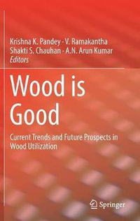 Wood is Good : Current Trends and Future Prospects in Wood Utilization - Krishna K. Pandey