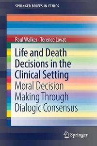 Life and Death Decisions in the Clinical Setting : Moral decision making through dialogic consensus - Paul Walker