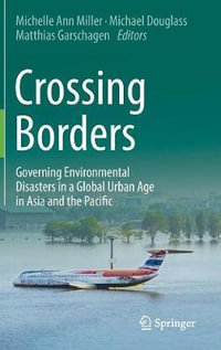 Crossing Borders : Governing Environmental Disasters in a Global Urban Age in Asia and the Pacific - Michelle Ann Miller