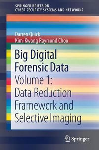 Big Digital Forensic Data : Volume 1: Data Reduction Framework and Selective Imaging - Darren Quick