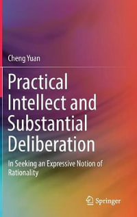 Practical Intellect and Substantial Deliberation : In Seeking an Expressive Notion of Rationality - Cheng Yuan